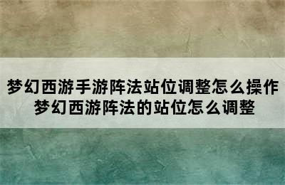 梦幻西游手游阵法站位调整怎么操作 梦幻西游阵法的站位怎么调整